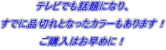 テレビでも話題になり、 すでに品切れとなったカラーもあります! ご購入はお早めに!